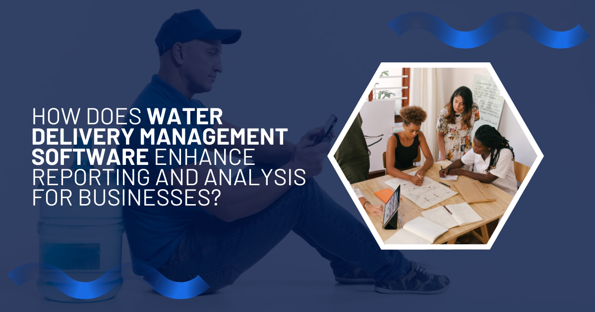 How Does Water Delivery Management Software Enhance Reporting and Analysis for Businesses?