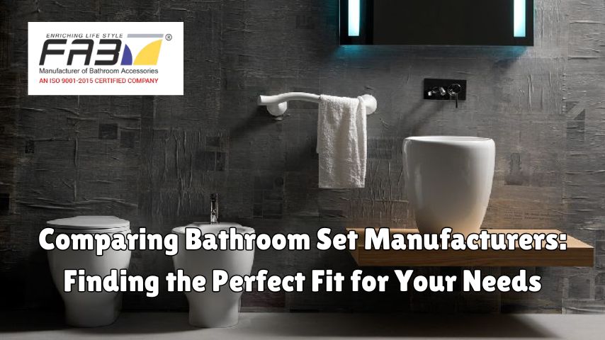 Comparing Bathroom Set Manufacturers: Finding the Perfect Fit for Your Needs