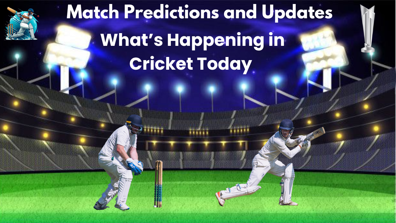 Match Predictions and Updates: What’s Happening in Cricket Today