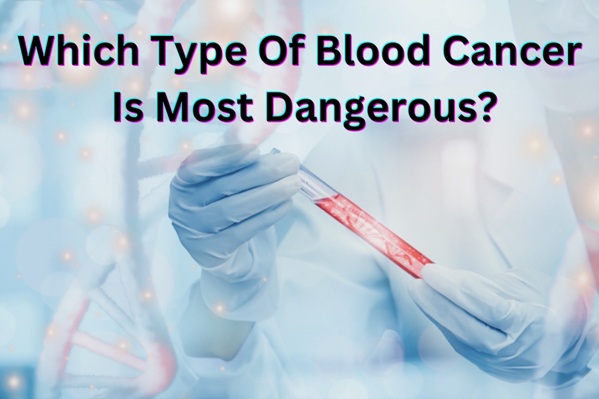 Blood Cancer Types: Which Are Most Dangerous?