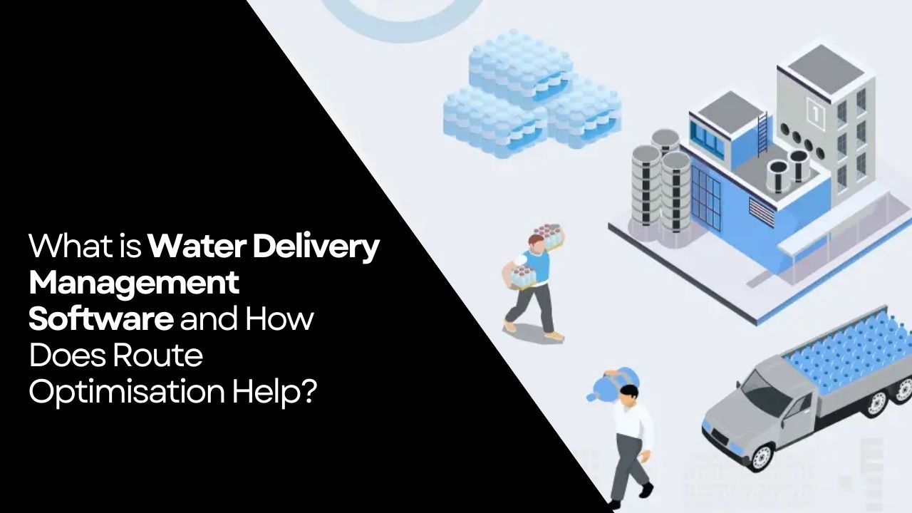 What is Water Delivery Management Software and How Does Route Optimisation Help?
