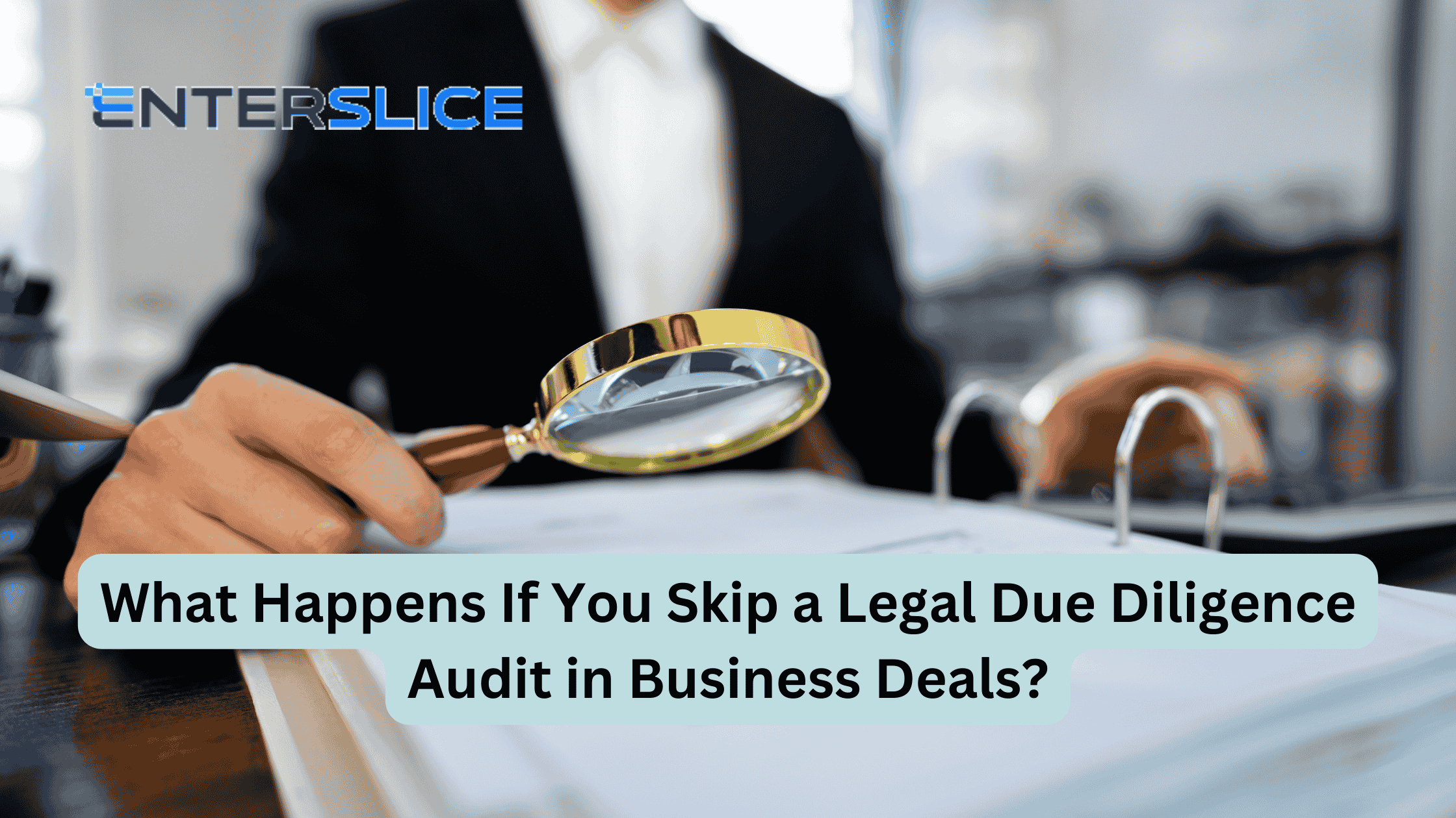 What Happens If You Skip a Legal Due Diligence Audit in Business Deals?