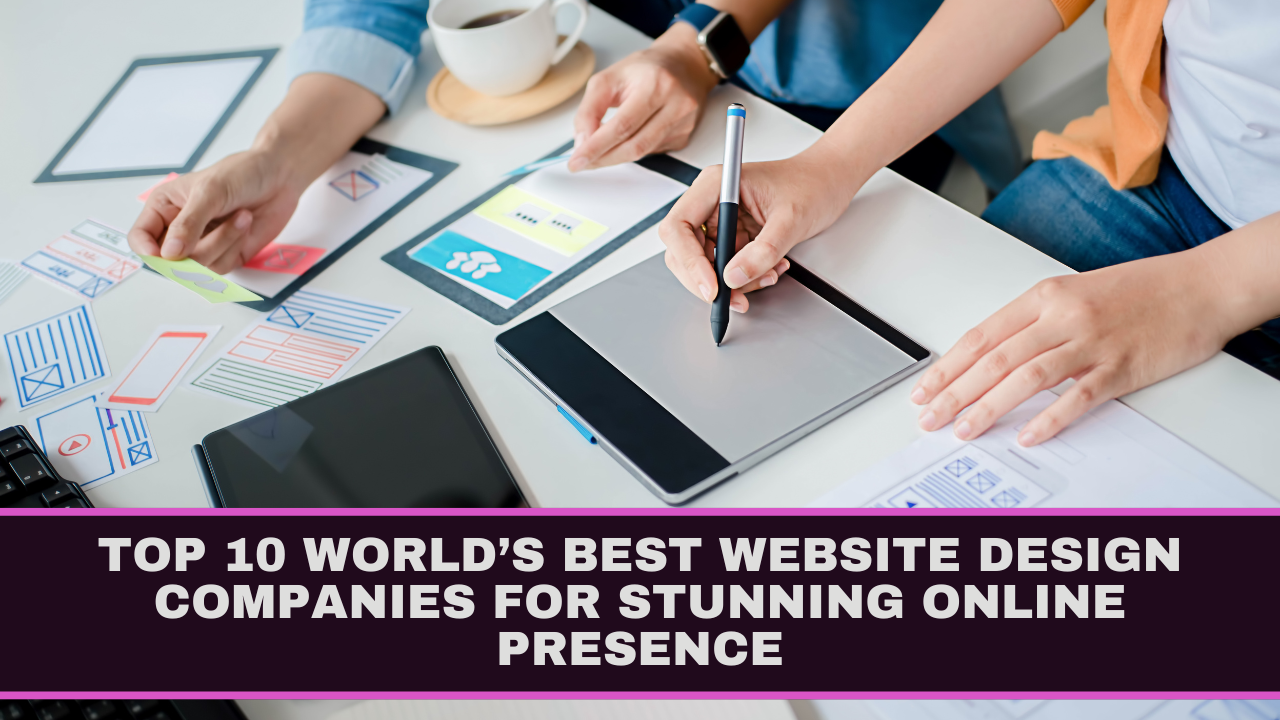 Top 10 World’s Best Website Design Companies for Stunning Online Presence