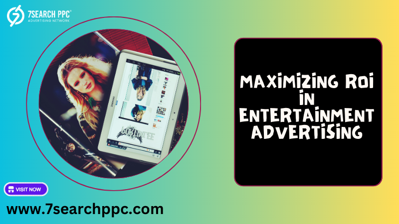 Boosting Returns: Strategies to Maximize ROI in Entertainment Advertising