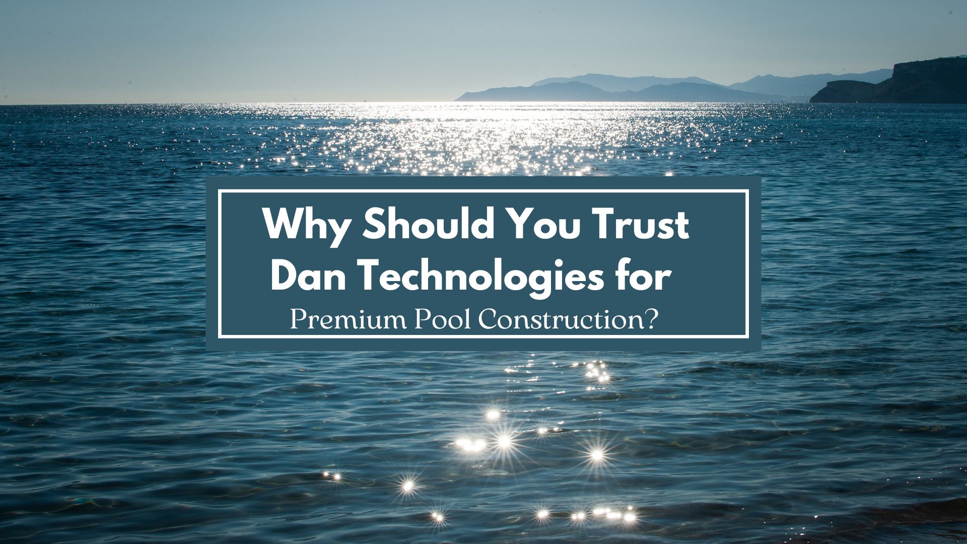 Why Should You Trust Dan Technologies for Premium Pool Construction?