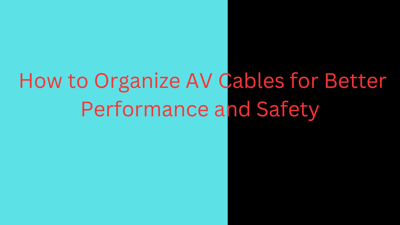 How to Organize AV Cables for Better Performance and Safety