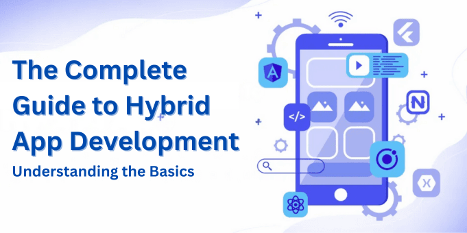 The Complete Guide to Hybrid App Development: Understanding the Basics