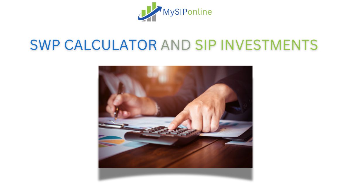 How the SWP Calculator Can Help You Plan Systematic Withdrawals and Maximize Your SIP Returns