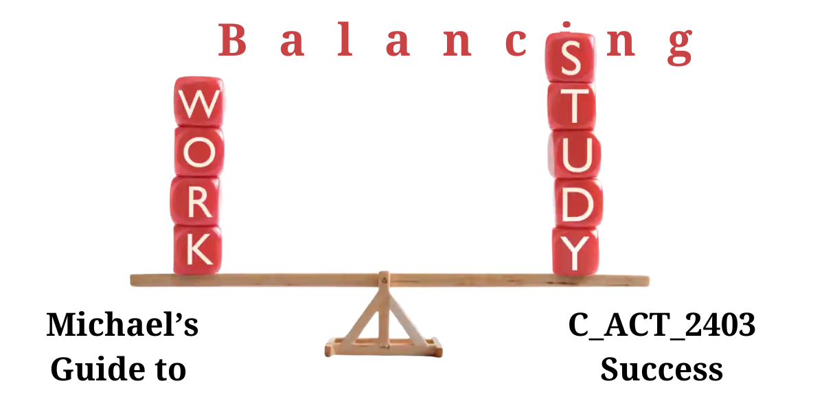 How Michael Balanced Work and Study to Pass C_ACT_2403