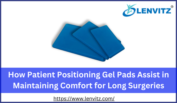 How Patient Positioning Gel Pads Assist in Maintaining Comfort for Long Surgeries
