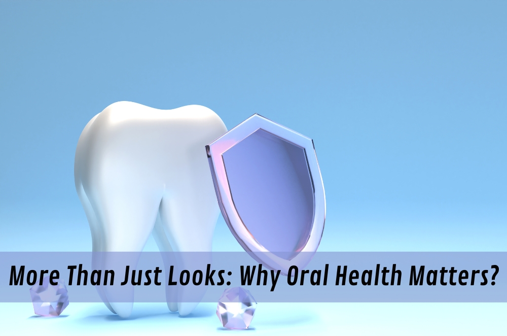 More Than Just Looks: Why Oral Health Matters?