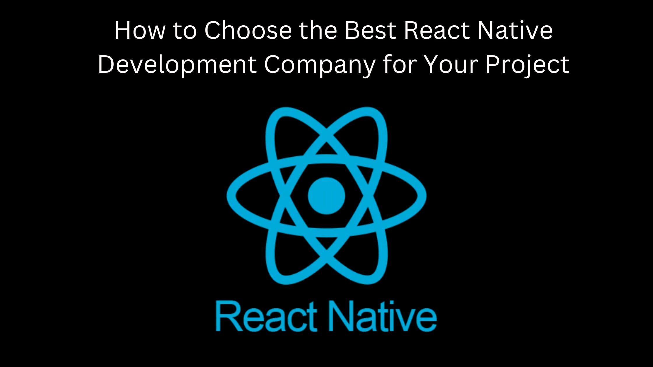 How to Choose the Best React Native Development Company for Your Project