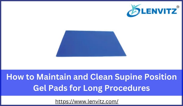 How to Maintain and Clean Supine Position Gel Pads for Long Procedures