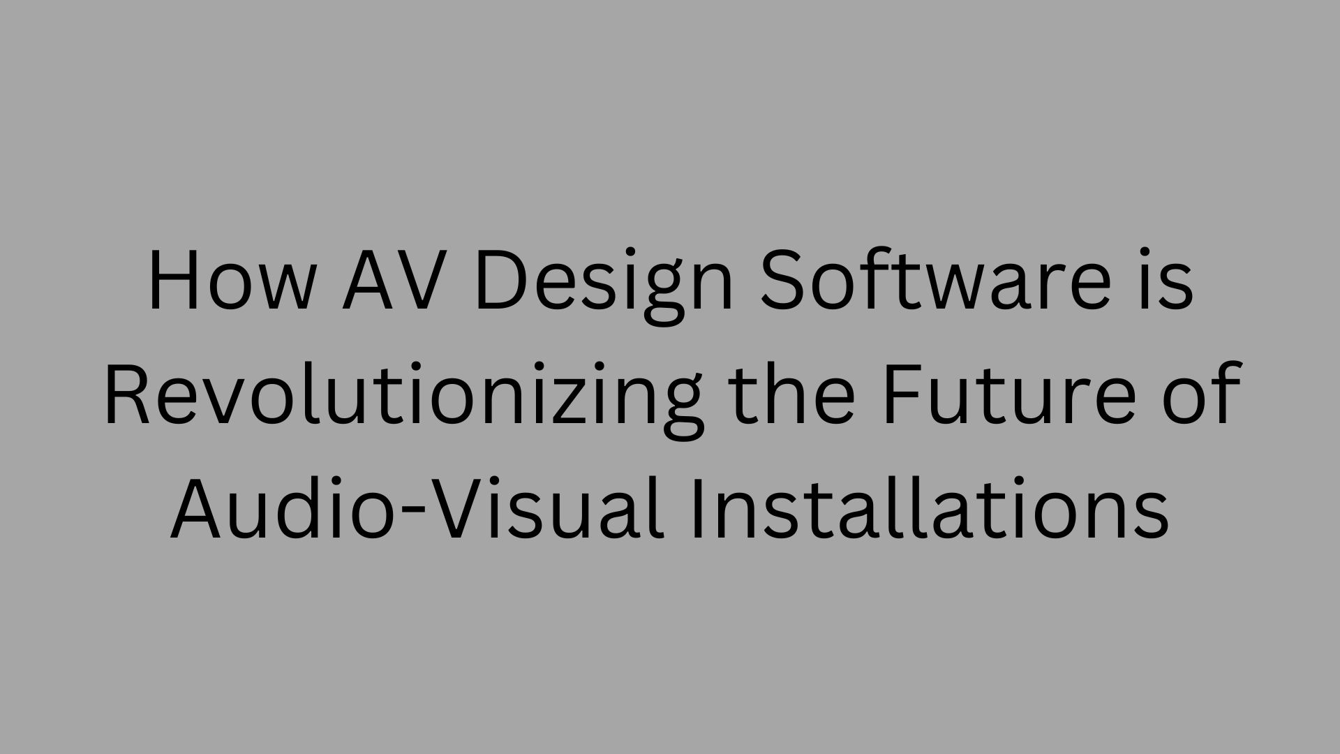 How AV Design Software is Revolutionizing the Future of Audio-Visual Installations