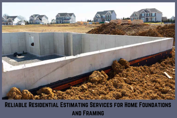 Reliable Residential Estimating Services for Home Foundations and Framing