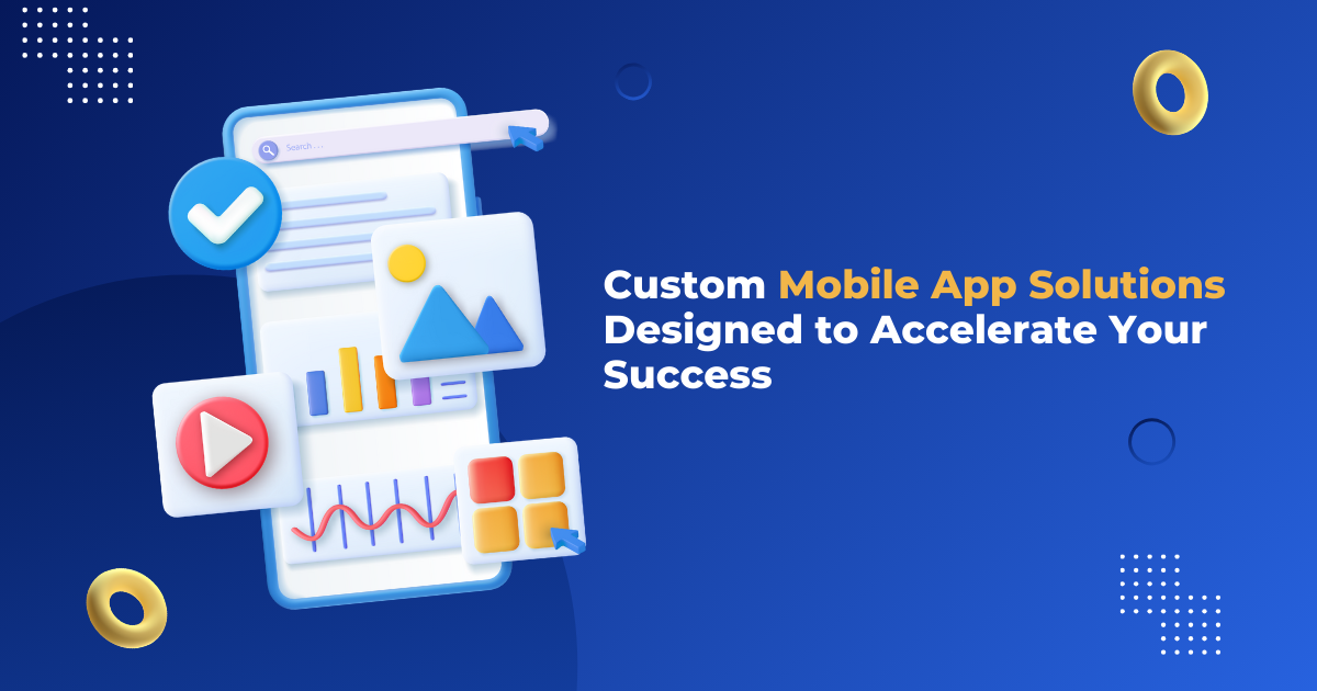 Custom Mobile App Solutions Designed to Accelerate Your Success