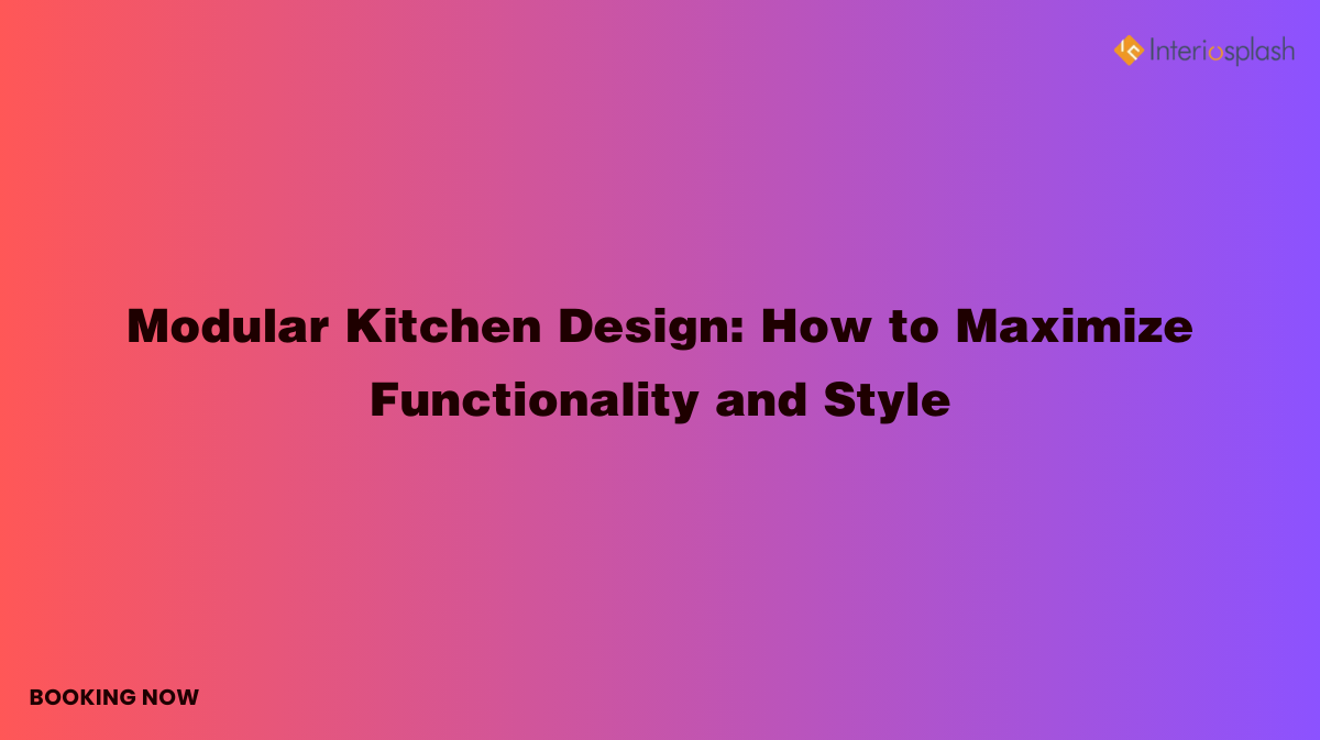 Modular Kitchen Design: How to Maximize Functionality and Style