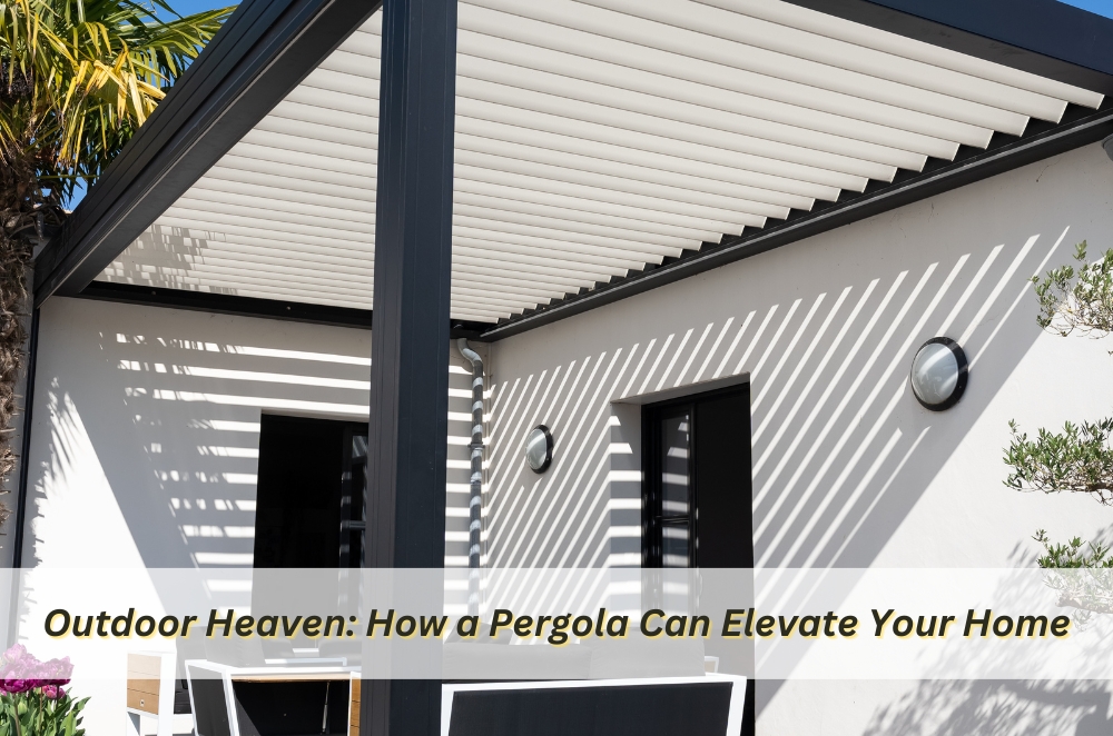 Outdoor Heaven: How a Pergola Can Elevate Your Home