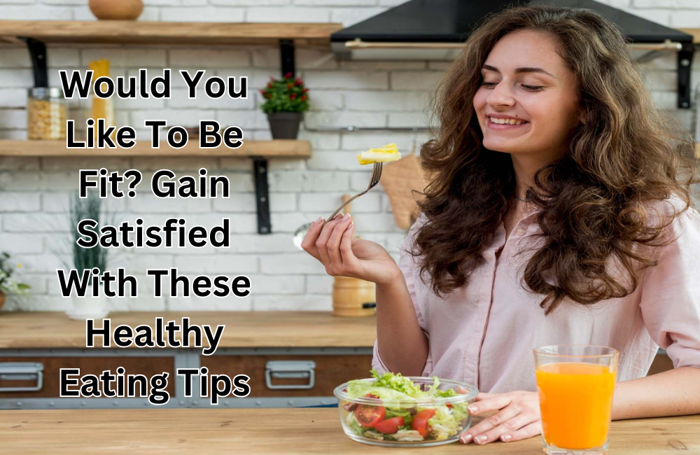 Would You Like To Be Fit? Gain Satisfied With These Healthy Eating Tips