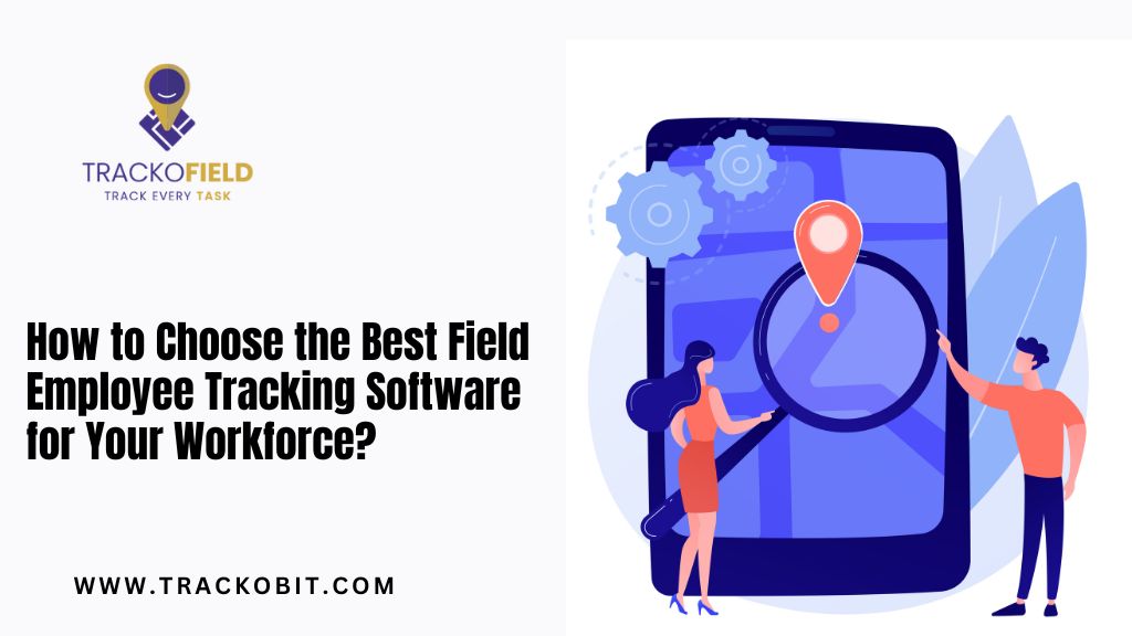 How to Choose the Best Field Employee Tracking Software for Your Workforce?