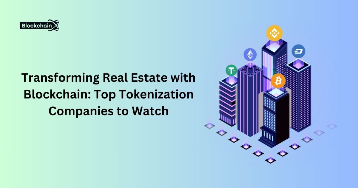 Transforming Real Estate with Blockchain: Top Tokenization Companies to Watch