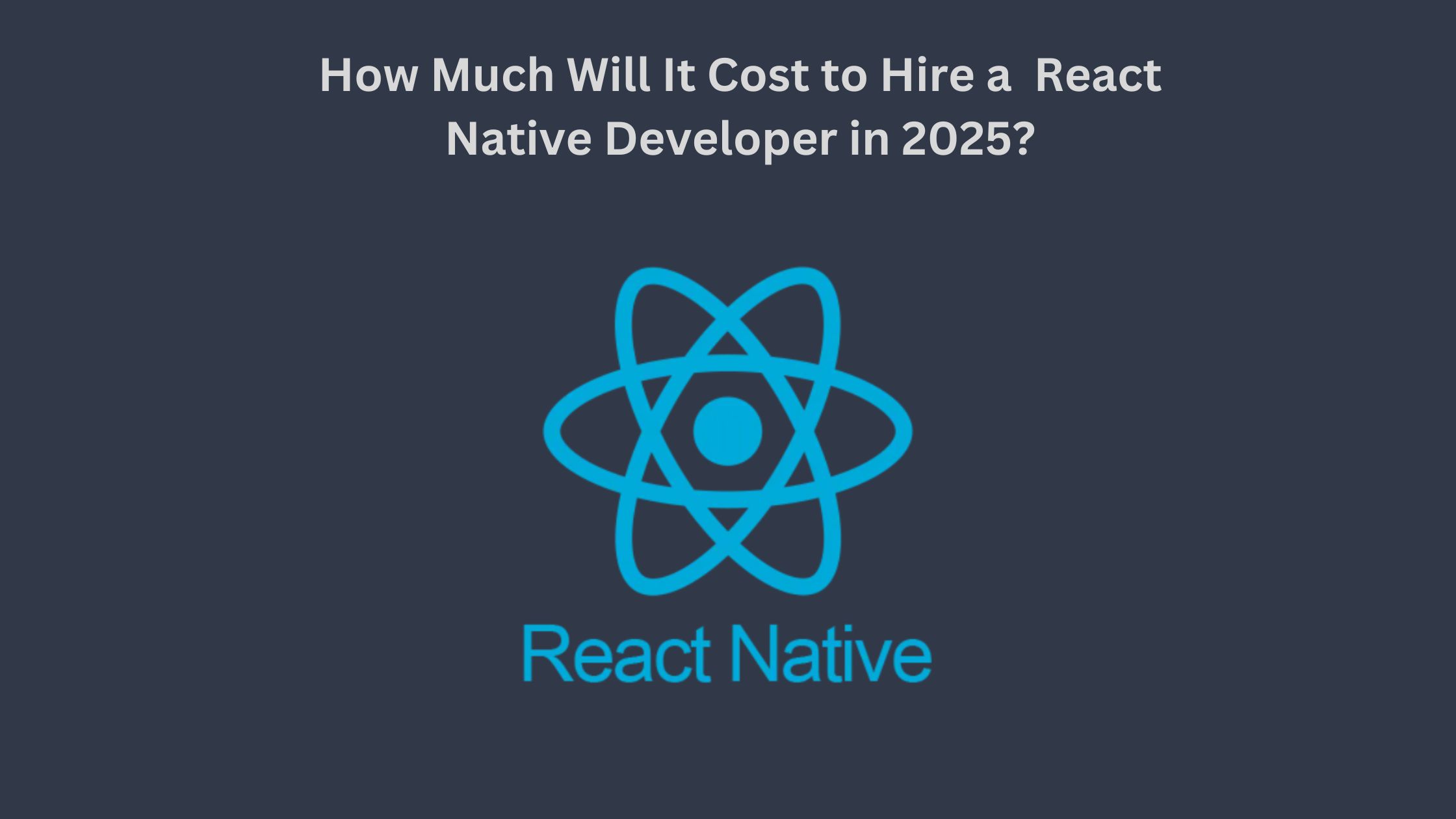 How Much Will It Cost to Hire a React Native Developer in 2025?