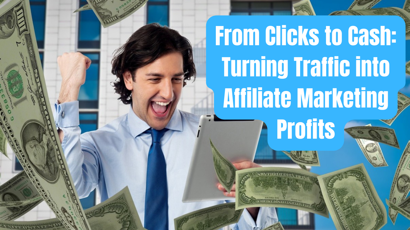 From Clicks to Cash: Turning Traffic into Affiliate Marketing Profits