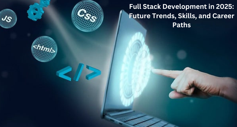 Full Stack Development in 2025: Future Trends, Skills, and Career Paths