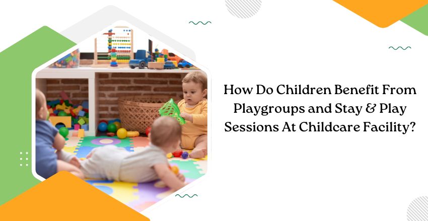 How Playgroups and Stay & Play Sessions Enrich Childcare and Build Bonds?