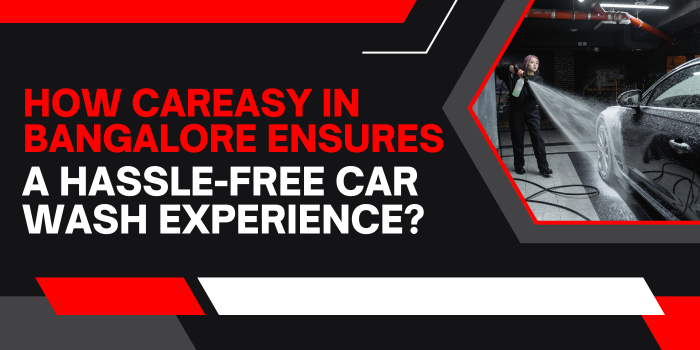 How Careasy in Bangalore Ensures a Hassle-Free Car Wash Experience?
