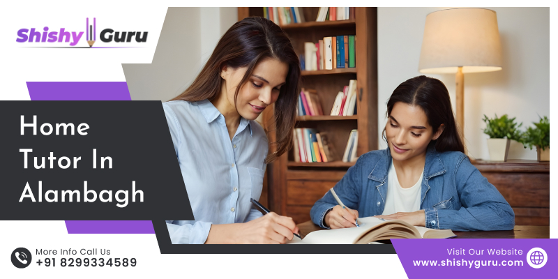 Find the Home Tuition Teacher in Alambagh for Exam Preparation