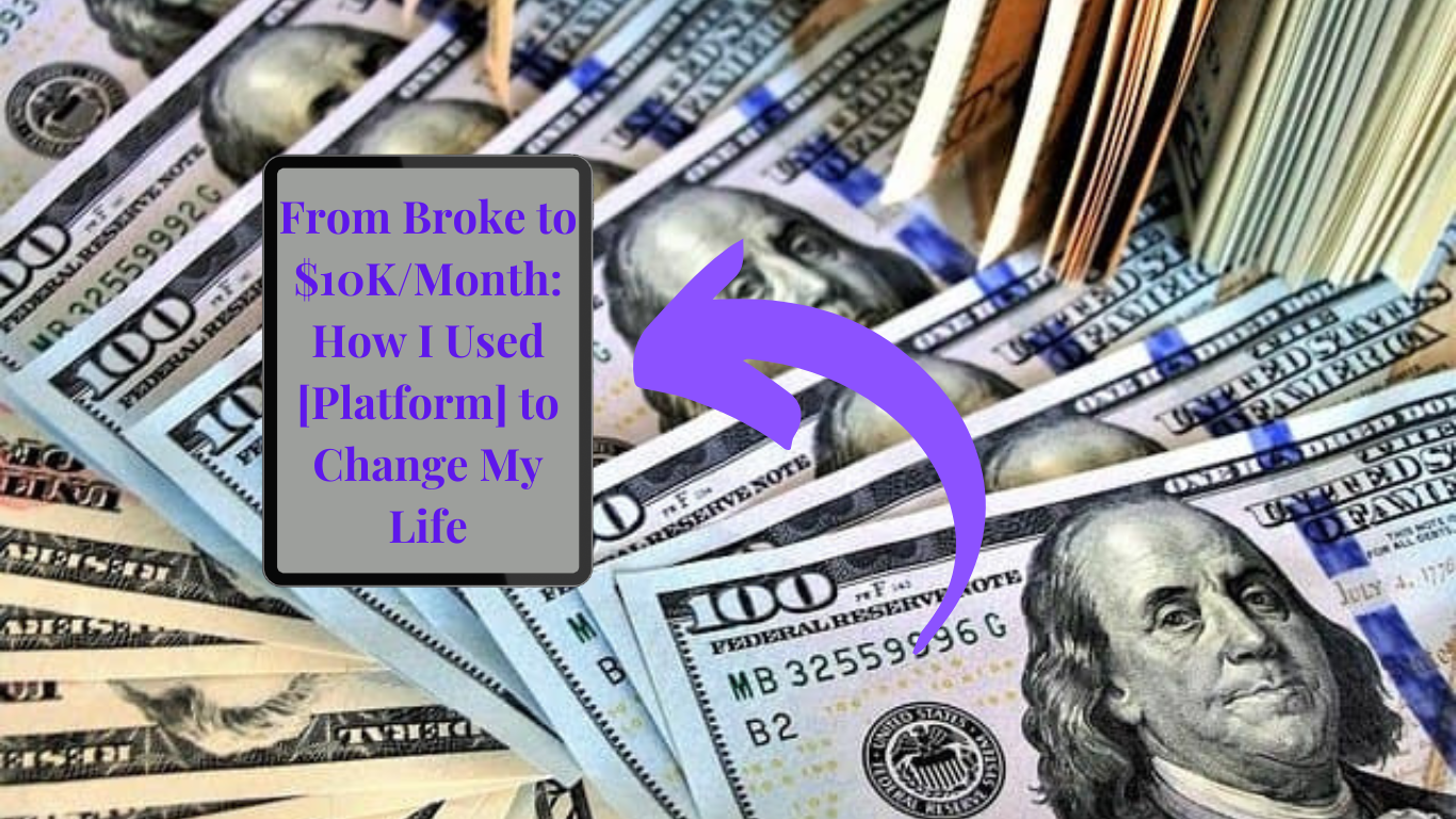 From Broke to $10K/Month: How I Used [Platform] to Change My&nbsp;Life
