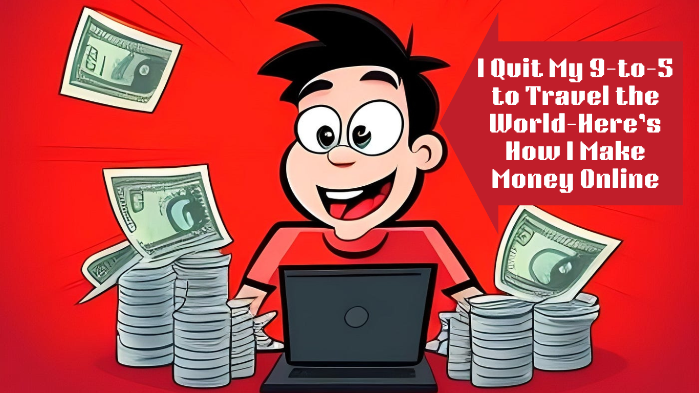 I Quit My 9-to-5 to Travel the World — Here’s How I Make Money Online