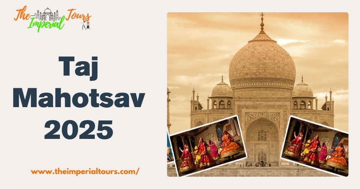 Explore the Magic of Taj Mahotsav 2025 with The Imperial Tours