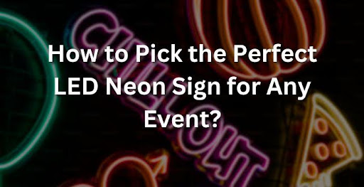 How to Pick the Perfect LED Neon Sign for Any Event?