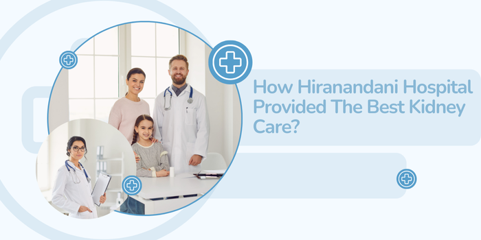 How Hiranandani Hospital Provided The Best Kidney Care?