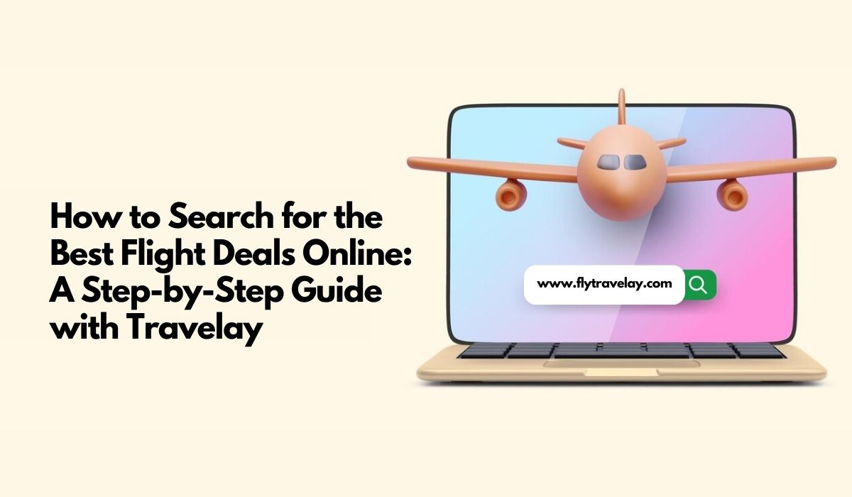 How to Search for the Best Flight Deals Online: A Step-by-Step Guide with Travelay