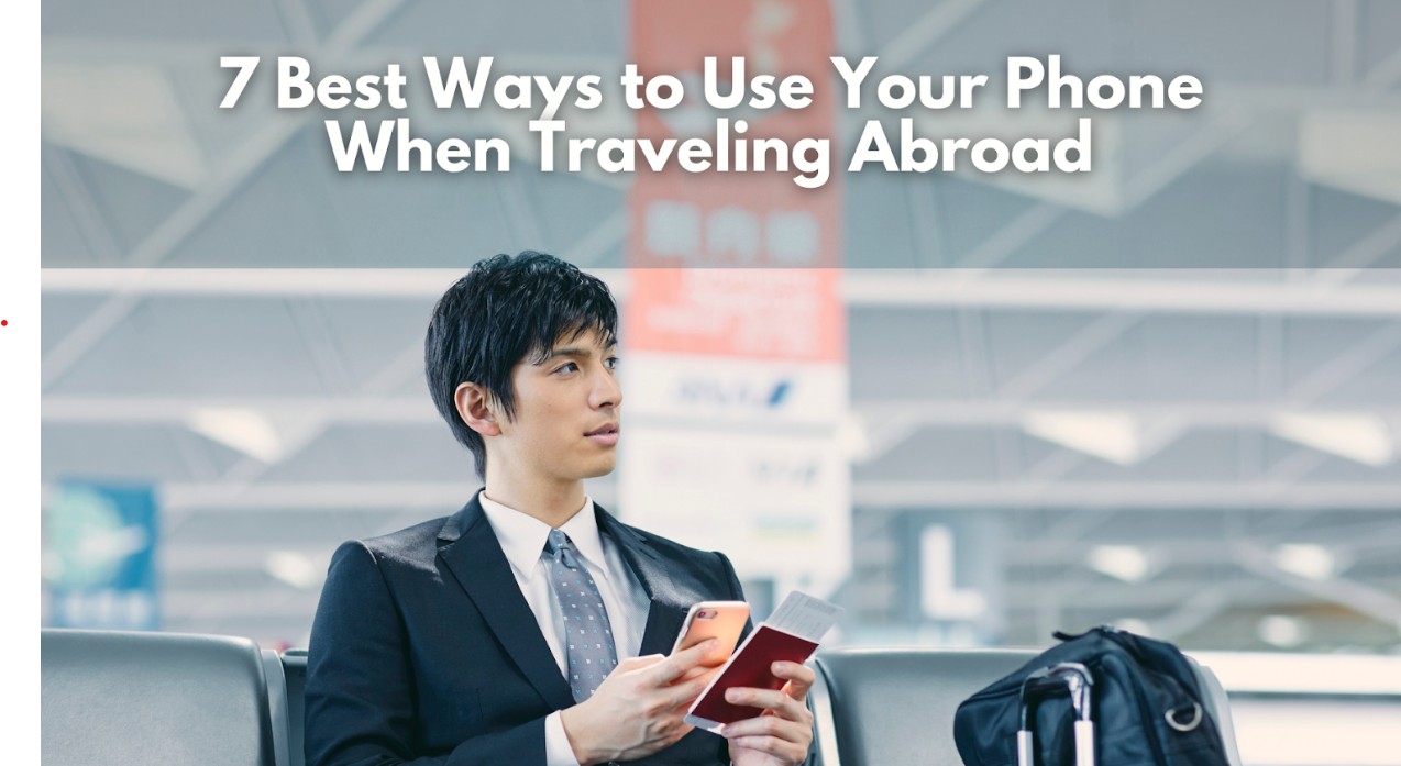 7 Best Ways to Use Your Phone When Traveling Abroad