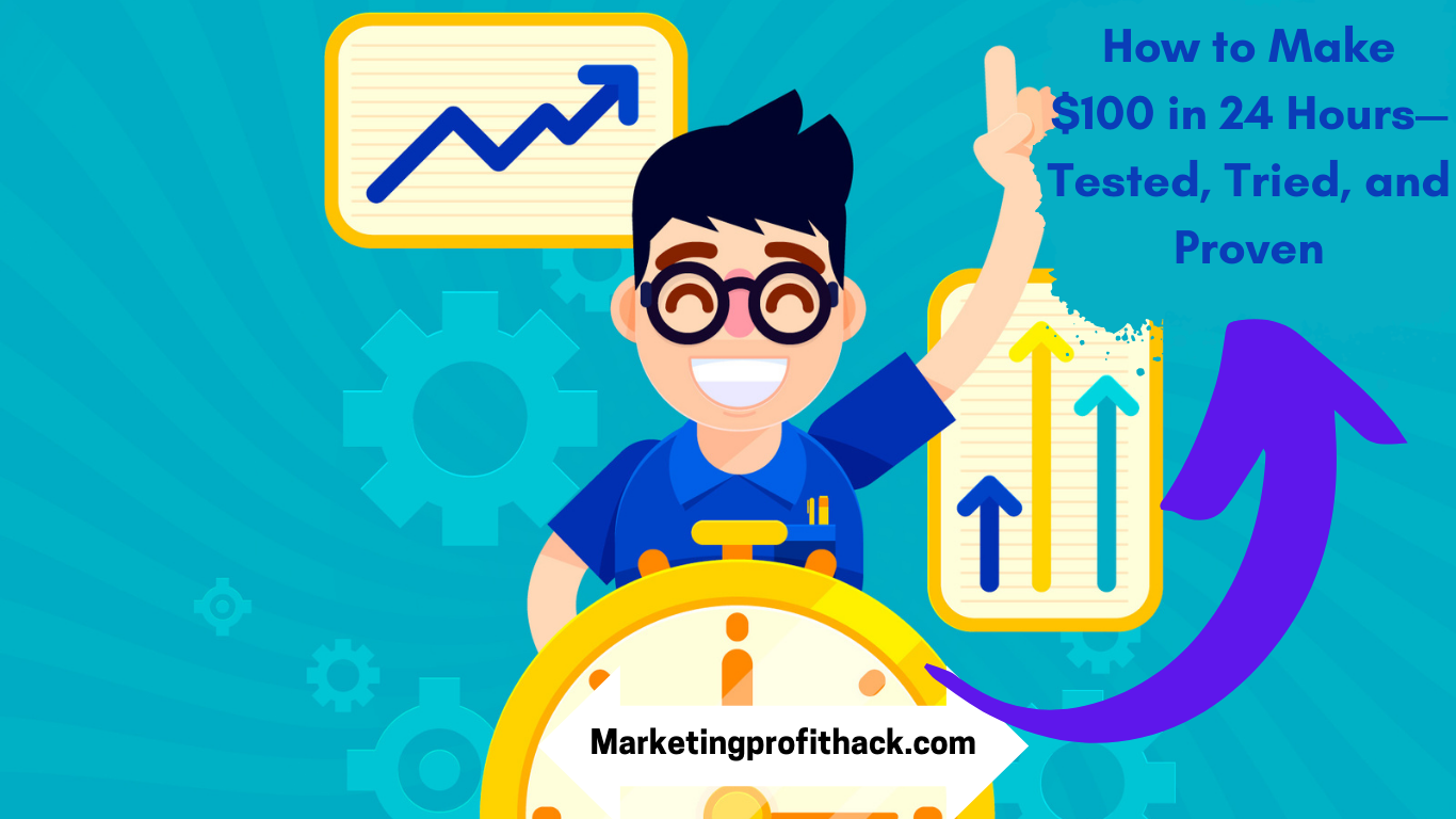 How to Make $100 in 24 Hours - Tested, Tried, and Proven