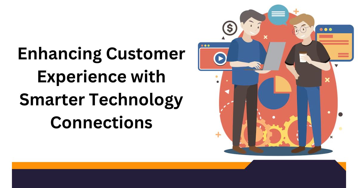 Enhancing Customer Experience with Smarter Technology Connections