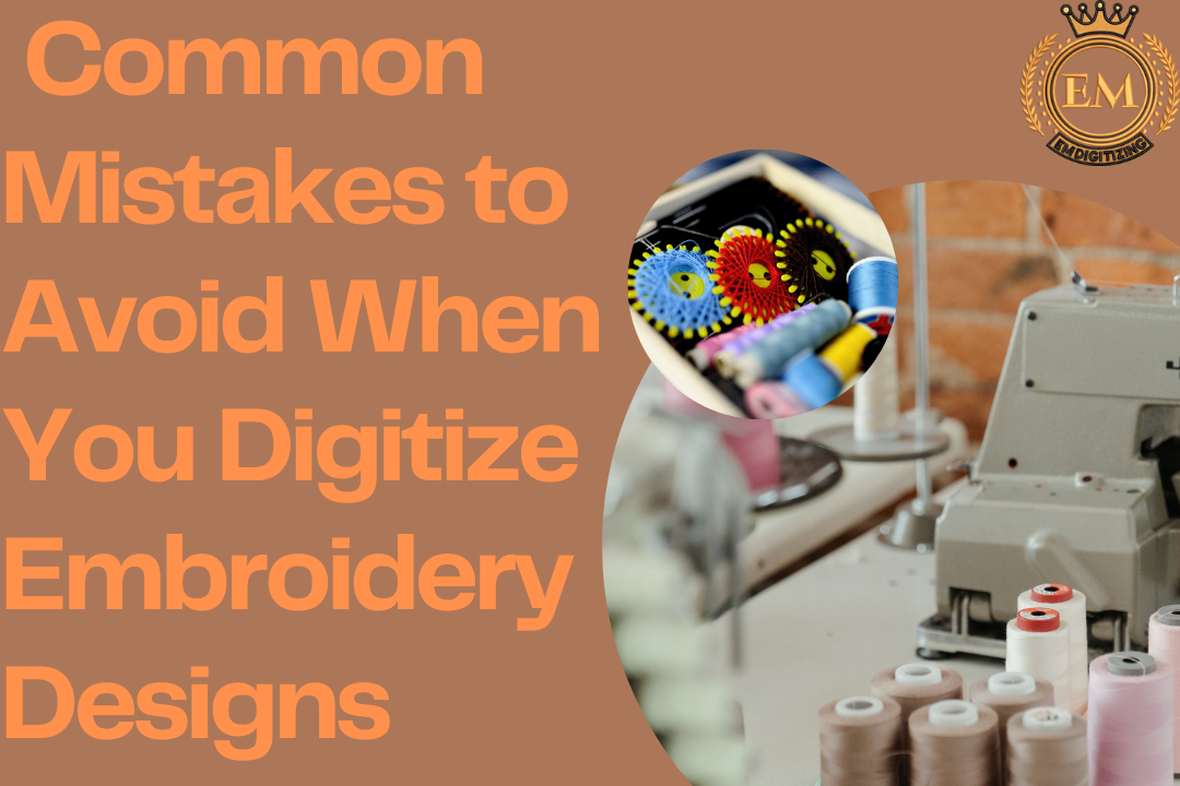 Common Mistakes to Avoid When Digitizing Embroidery Designs