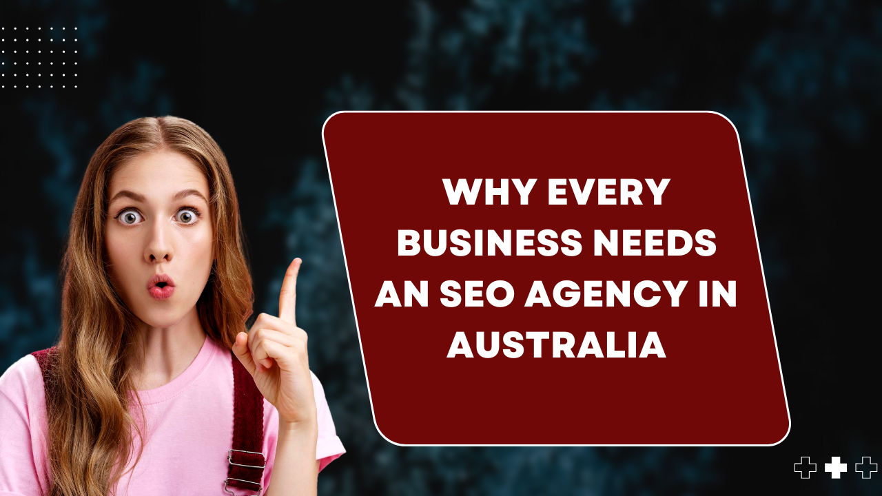 Why Every Business Needs an SEO Agency in Australia