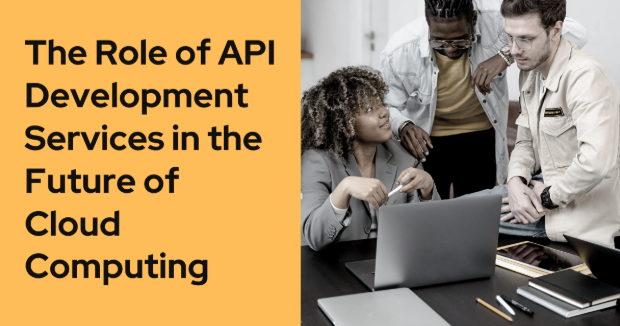 The Role of API Development Services in the Future of Cloud Computing
