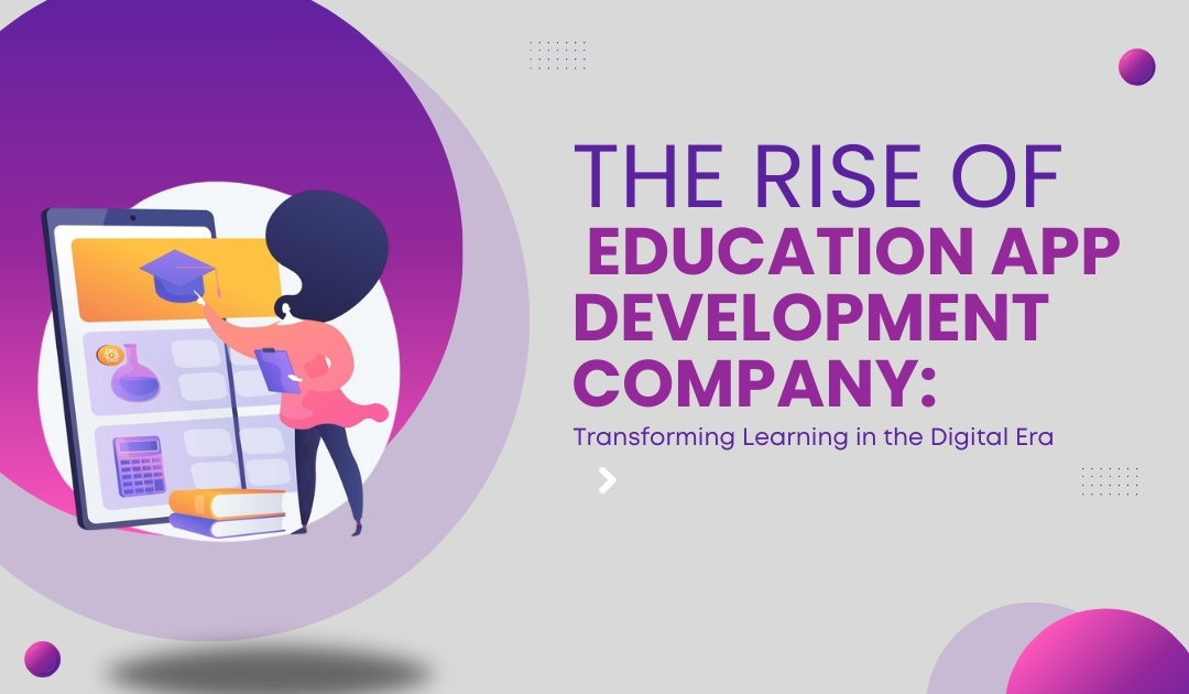 The Rise of Education App Development Company: Transforming Learning in the Digital Era
