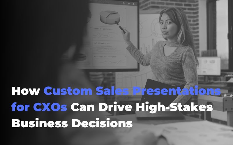 How Custom Sales Presentations for CXOs Can Drive High-Stakes Business Decisions
