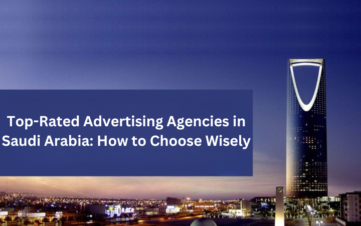 Top-Rated Advertising Agencies in Saudi Arabia: How to Choose Wisely
