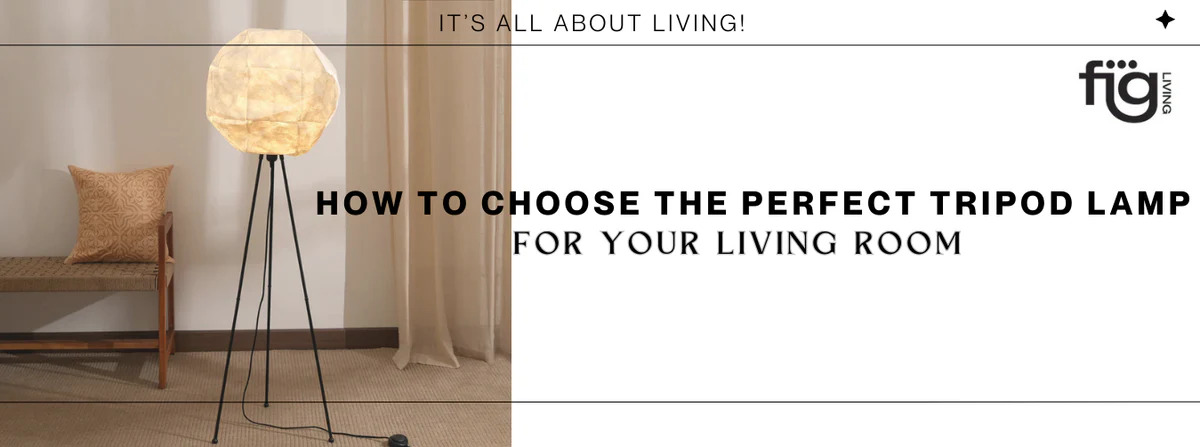 How to Choose the Perfect Tripod Lamp for Your Living Room - FIG Living