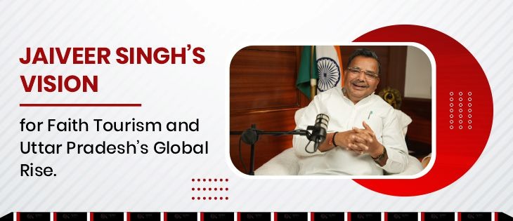 Jaiveer Singh’s Vision for Faith Tourism and Uttar Pradesh’s Global Rise