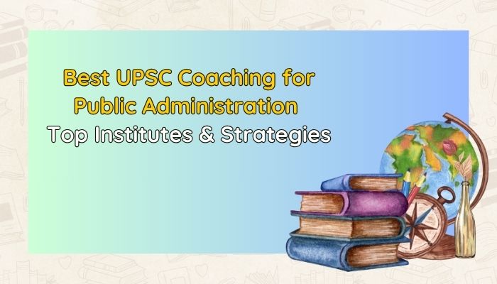 Best UPSC Coaching for Public Administration: Top Institutes & Strategies