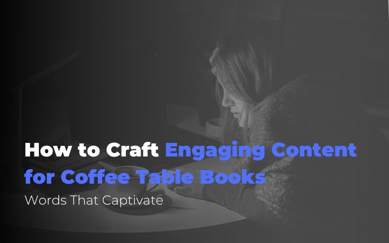 How to Craft Engaging Content for Coffee Table Books: Words That Captivate